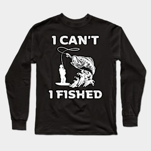 I can't, I fished Long Sleeve T-Shirt